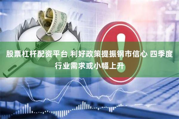 股票杠杆配资平台 利好政策提振钢市信心 四季度行业需求或小幅上升