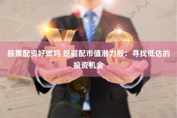 股票配资好做吗 挖掘配市值潜力股：寻找低估的投资机会