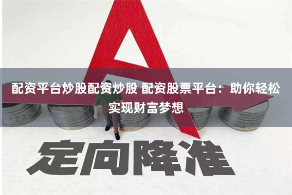 配资平台炒股配资炒股 配资股票平台：助你轻松实现财富梦想