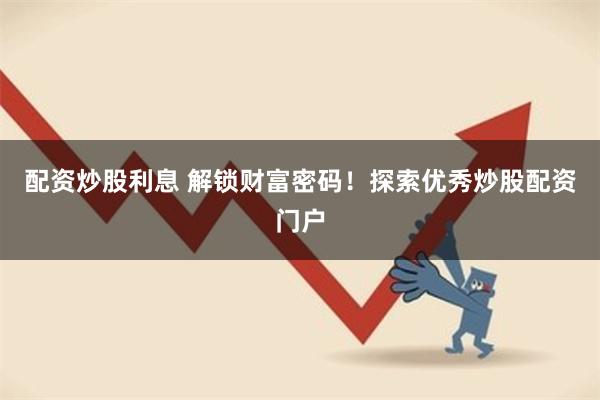 配资炒股利息 解锁财富密码！探索优秀炒股配资门户