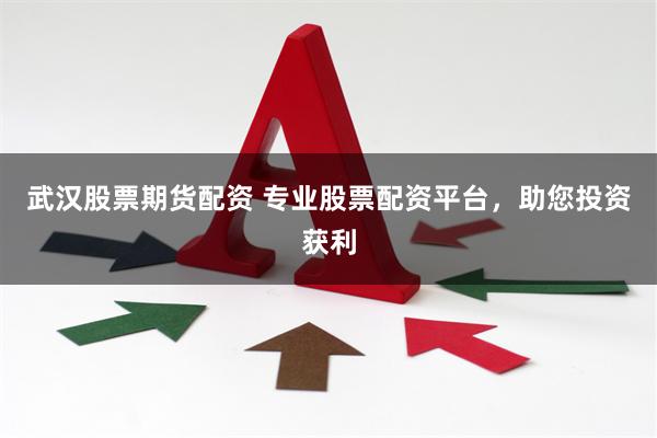 武汉股票期货配资 专业股票配资平台，助您投资获利