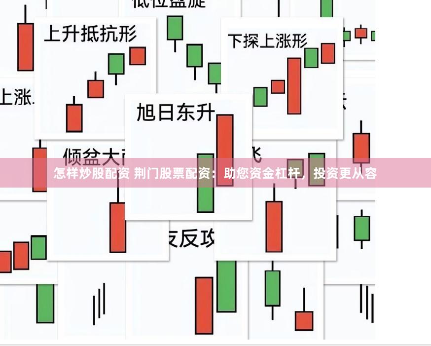 怎样炒股配资 荆门股票配资：助您资金杠杆，投资更从容