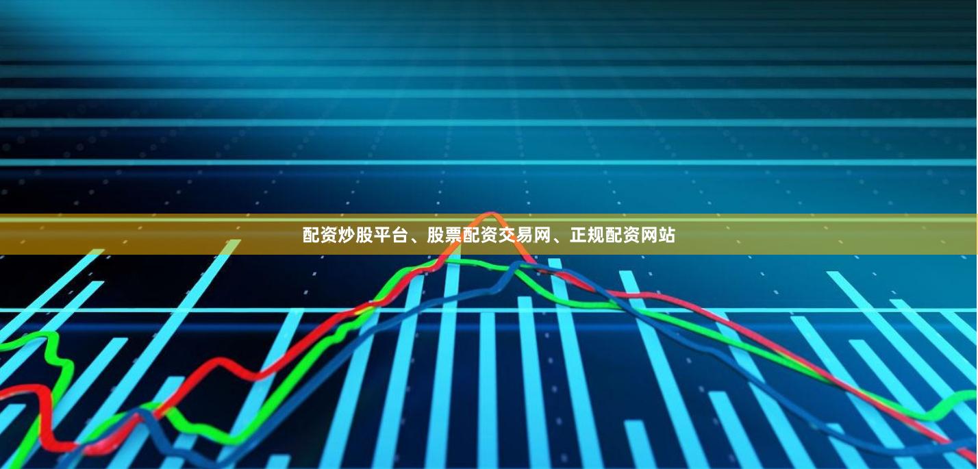 配资炒股平台、股票配资交易网、正规配资网站