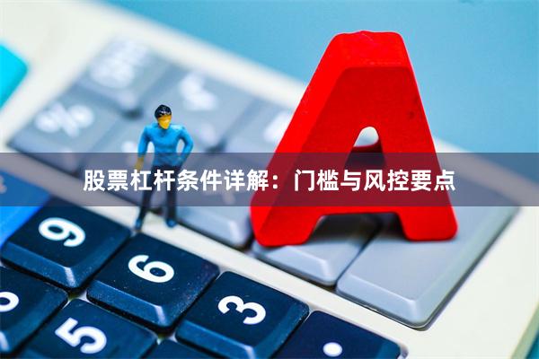 股票杠杆条件详解：门槛与风控要点