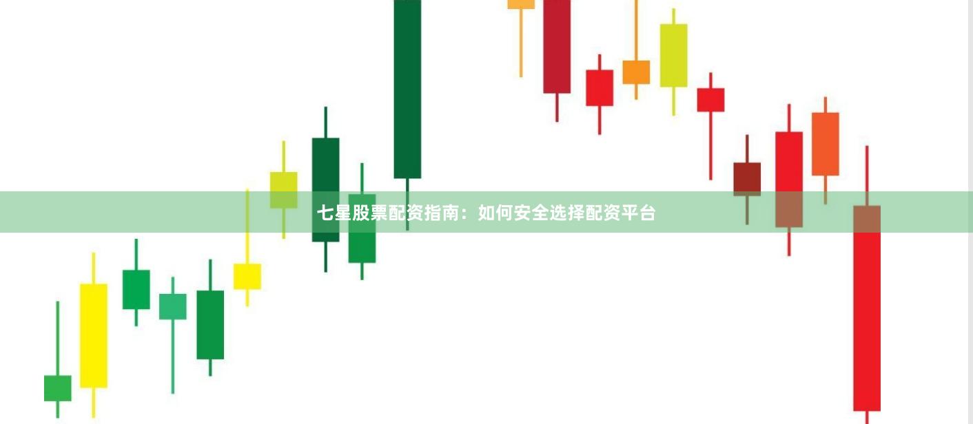 七星股票配资指南：如何安全选择配资平台