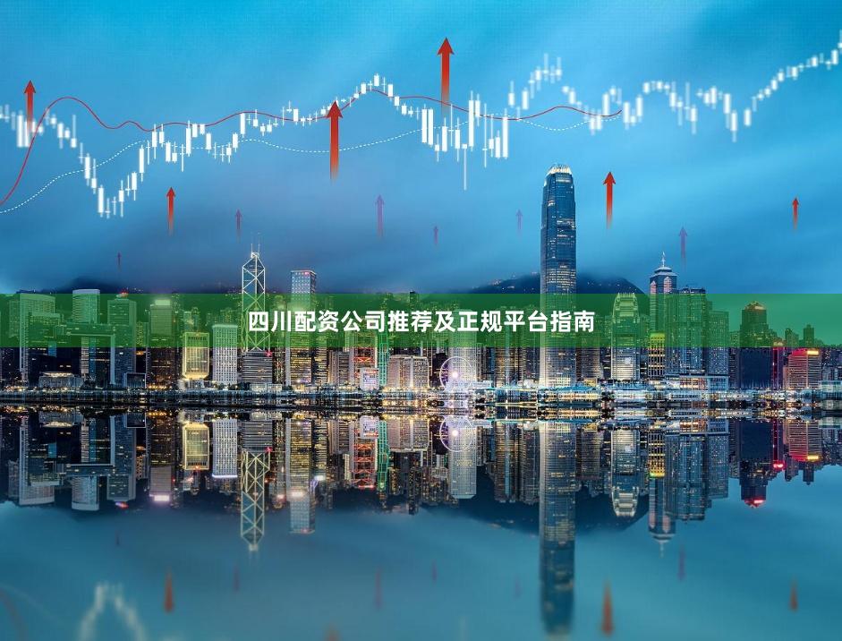 四川配资公司推荐及正规平台指南